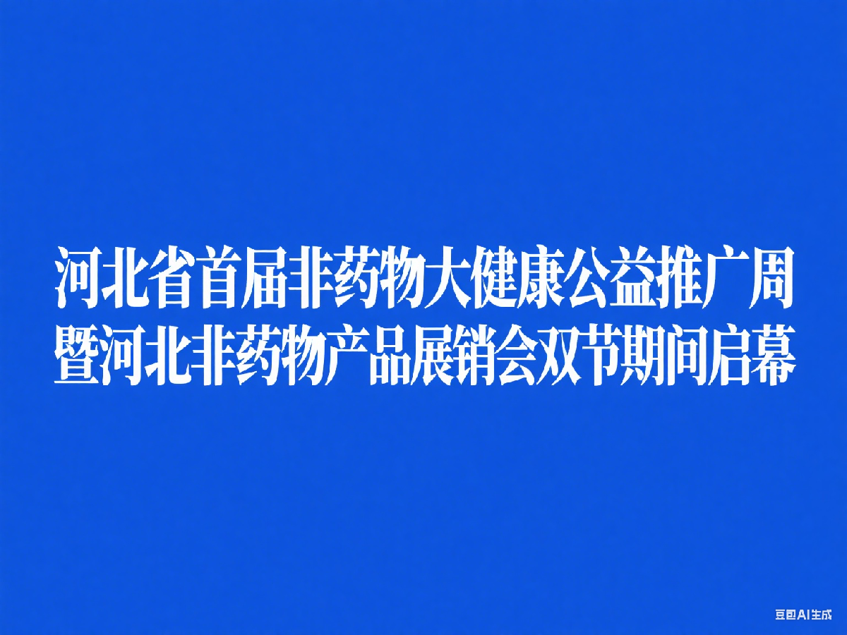 河北省首届非药物大健康公益推广周暨河北非药物产品展销会双节期间启幕